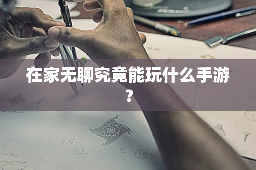 在家无聊究竟能玩什么手游？