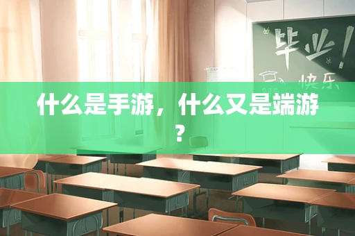 什么是手游，什么又是端游？
