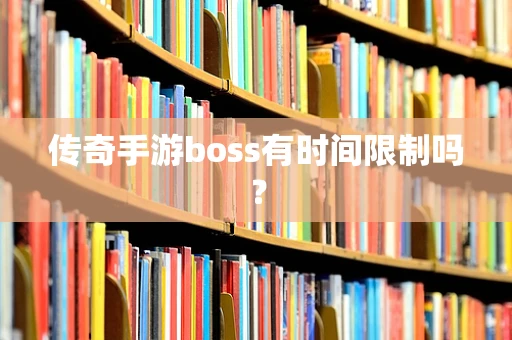 传奇手游boss有时间限制吗？