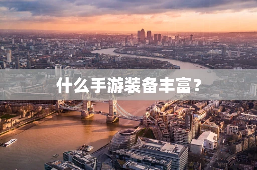 什么手游装备丰富？