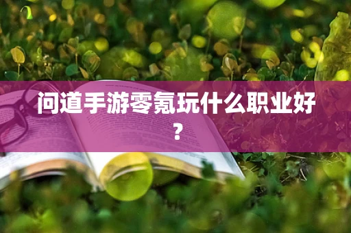 问道手游零氪玩什么职业好？