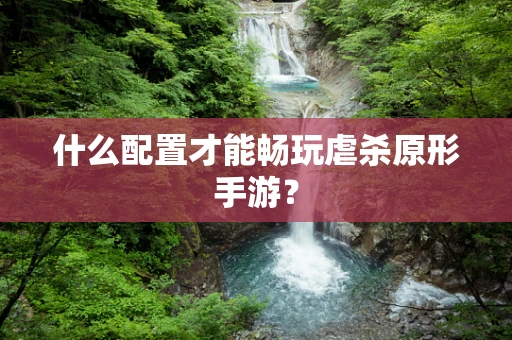 什么配置才能畅玩虐杀原形手游？