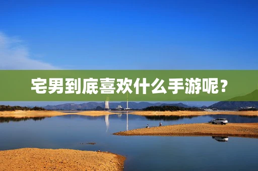 宅男到底喜欢什么手游呢？