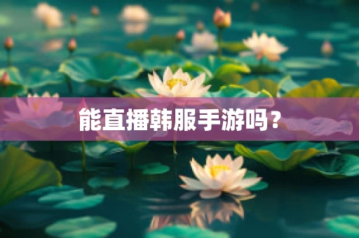 能直播韩服手游吗？