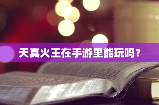 天真火王在手游里能玩吗？