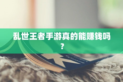 乱世王者手游真的能赚钱吗？