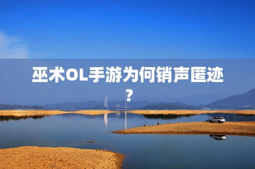 巫术OL手游为何销声匿迹？