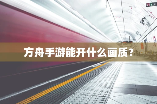 方舟手游能开什么画质？