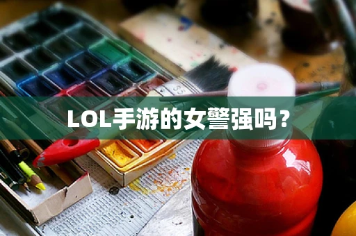 LOL手游的女警强吗？