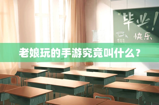 老娘玩的手游究竟叫什么？