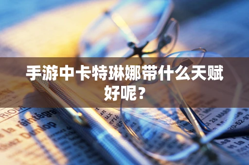 手游中卡特琳娜带什么天赋好呢？