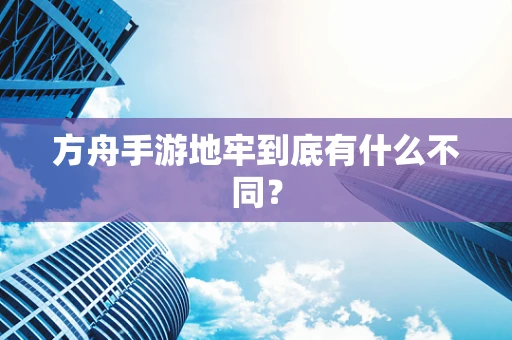 方舟手游地牢到底有什么不同？