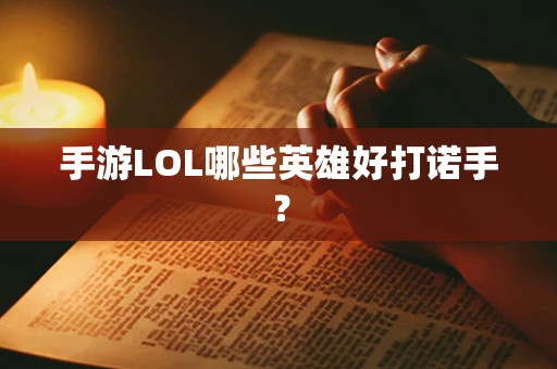 手游LOL哪些英雄好打诺手？