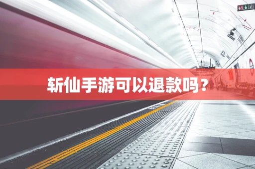 斩仙手游可以退款吗？
