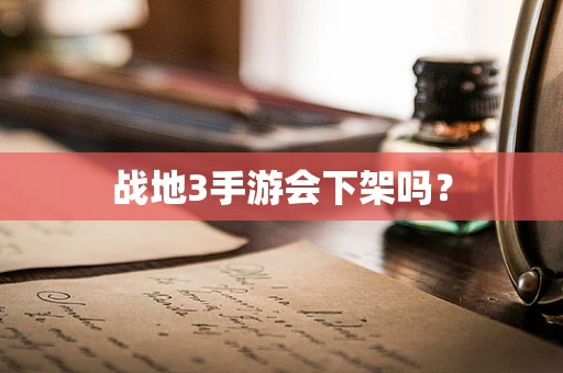 战地3手游会下架吗？
