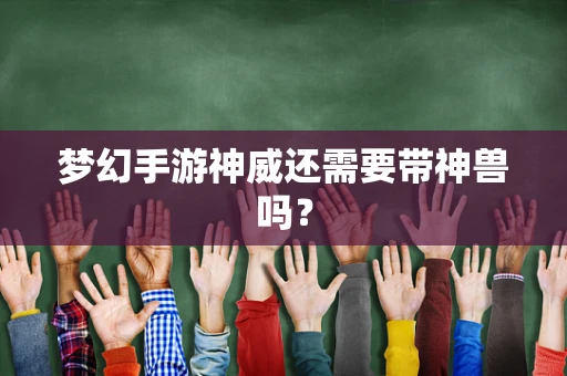 梦幻手游神威还需要带神兽吗？