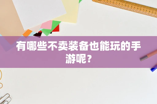 有哪些不卖装备也能玩的手游呢？