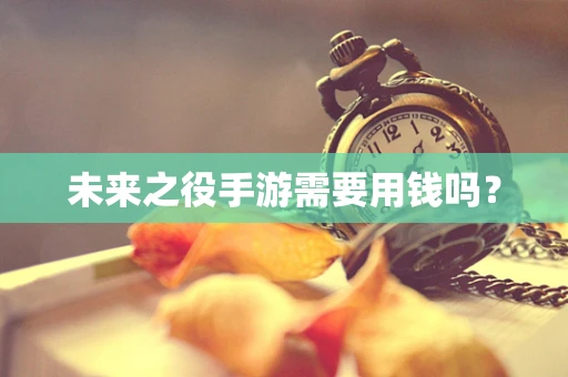 未来之役手游需要用钱吗？