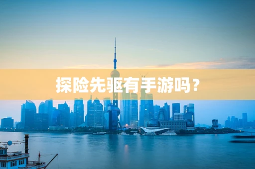 探险先驱有手游吗？