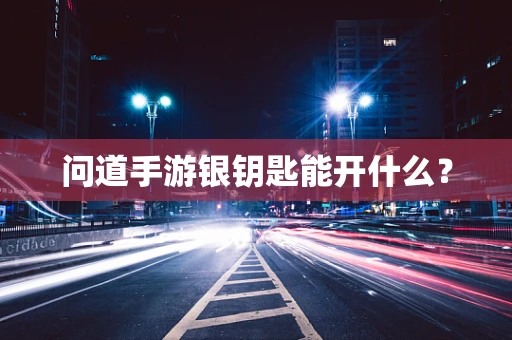 问道手游银钥匙能开什么？