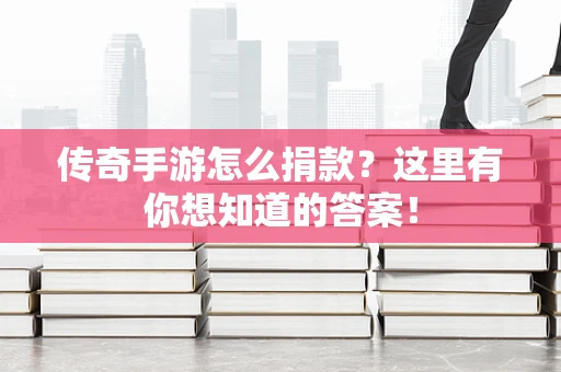 传奇手游怎么捐款？这里有你想知道的答案！