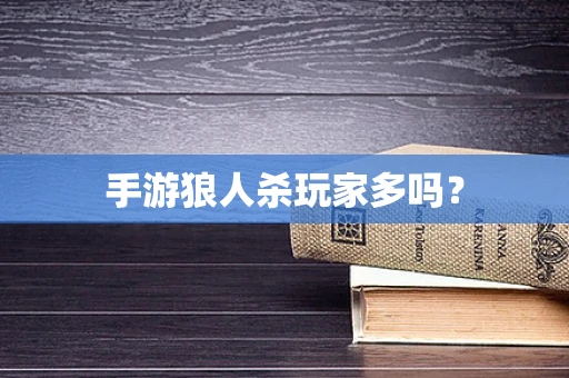 手游狼人杀玩家多吗？