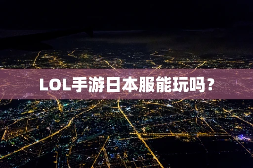 LOL手游日本服能玩吗？