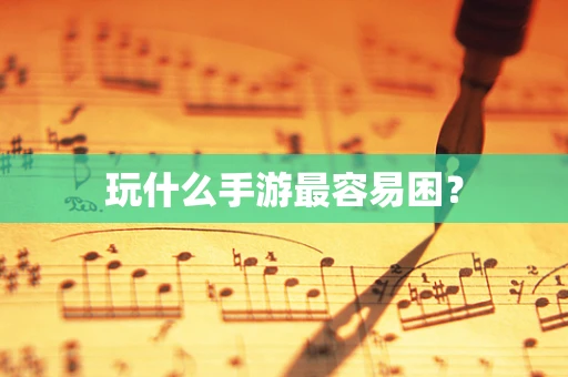 玩什么手游最容易困？
