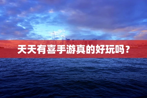 天天有喜手游真的好玩吗？