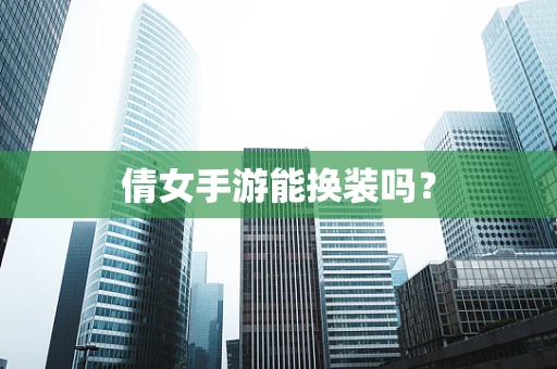 倩女手游能换装吗？