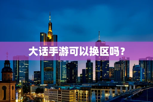 大话手游可以换区吗？