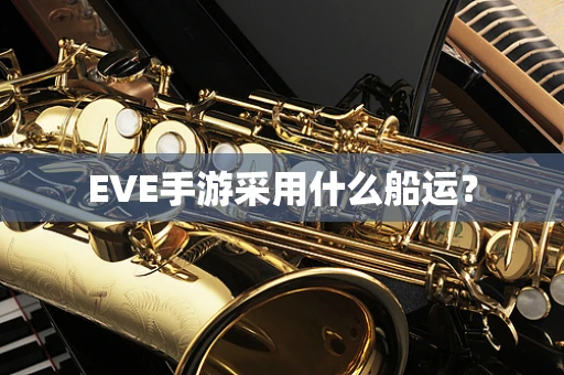 EVE手游采用什么船运？