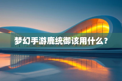梦幻手游鹿统御该用什么？