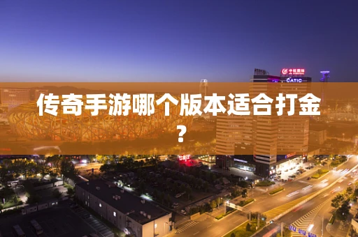 传奇手游哪个版本适合打金？