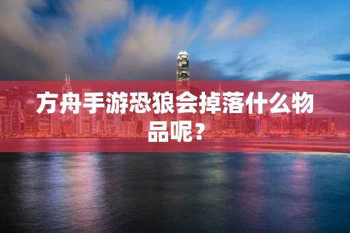 方舟手游恐狼会掉落什么物品呢？