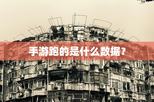 手游跑的是什么数据？