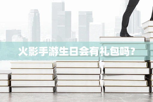 火影手游生日会有礼包吗？