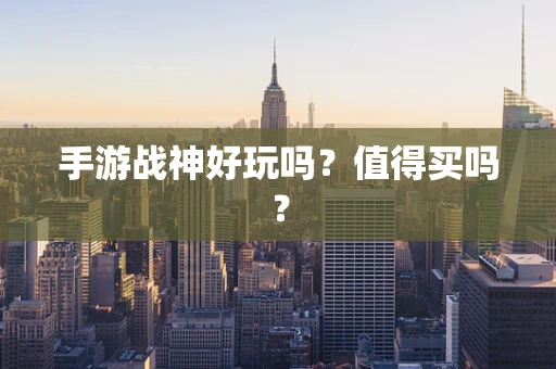 手游战神好玩吗？值得买吗？