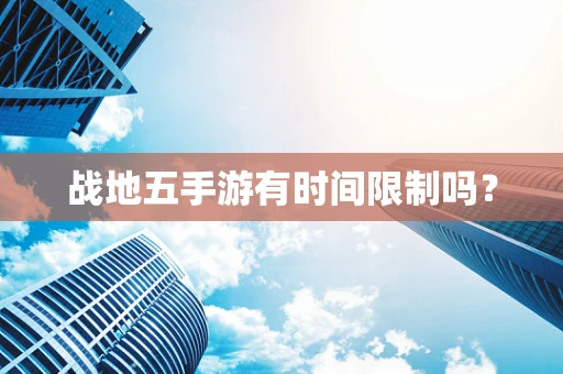 战地五手游有时间限制吗？