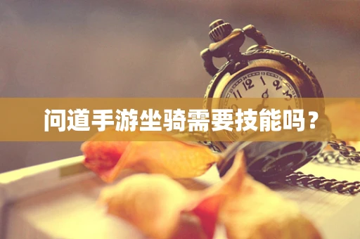 问道手游坐骑需要技能吗？