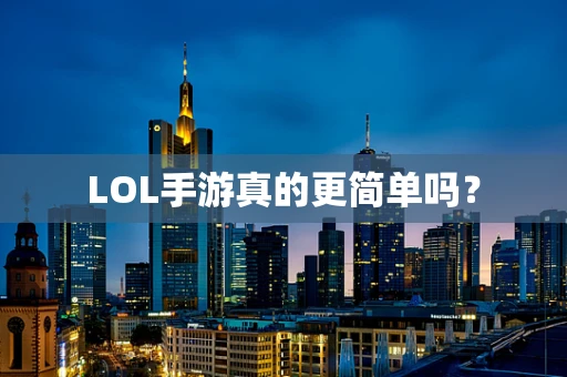 LOL手游真的更简单吗？