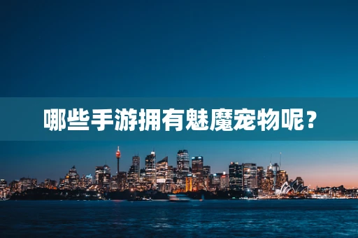 哪些手游拥有魅魔宠物呢？