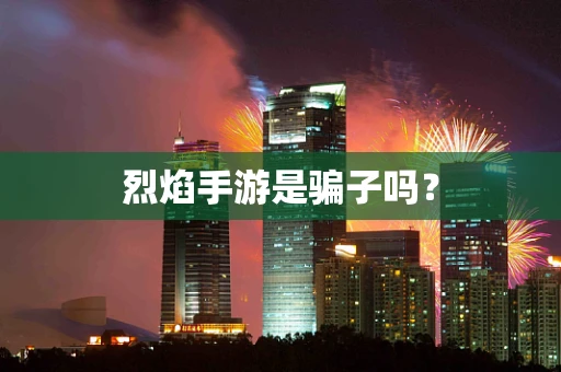 烈焰手游是骗子吗？