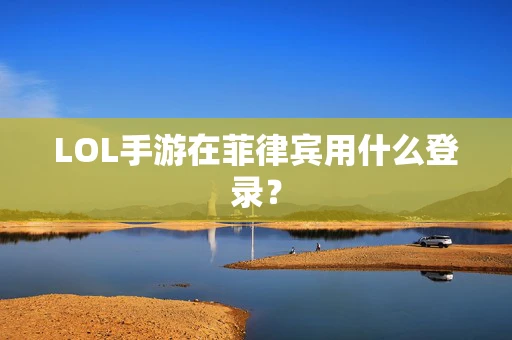 LOL手游在菲律宾用什么登录？
