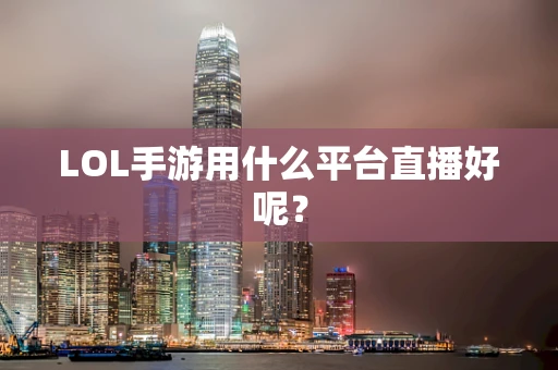 LOL手游用什么平台直播好呢？