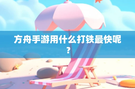 方舟手游用什么打铁最快呢？