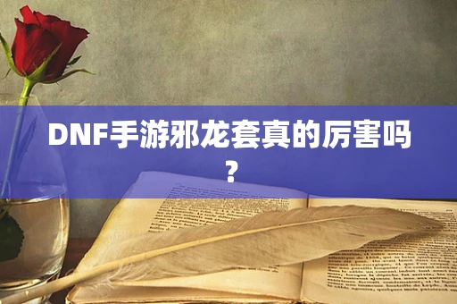 DNF手游邪龙套真的厉害吗？