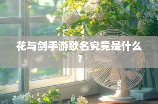 花与剑手游歌名究竟是什么？