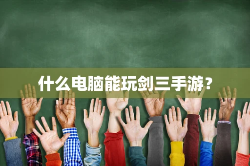 什么电脑能玩剑三手游？