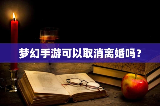 梦幻手游可以取消离婚吗？